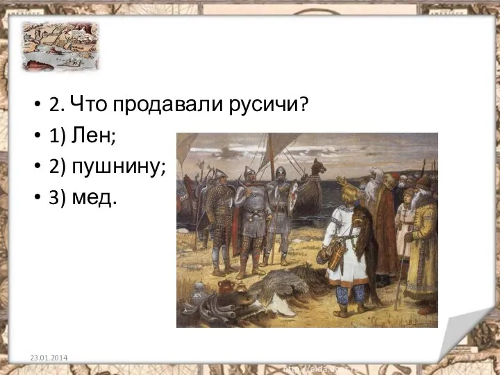 2. Что продавали русичи? 1) Лен; 2) пушнину; 3) мед.