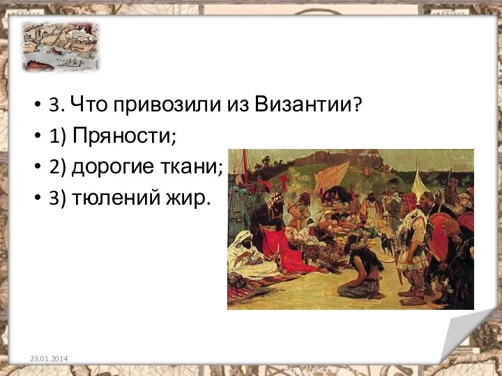 3. Что привозили из Византии? 1) Пряности; 2) дорогие ткани; 3) тюлений жир.