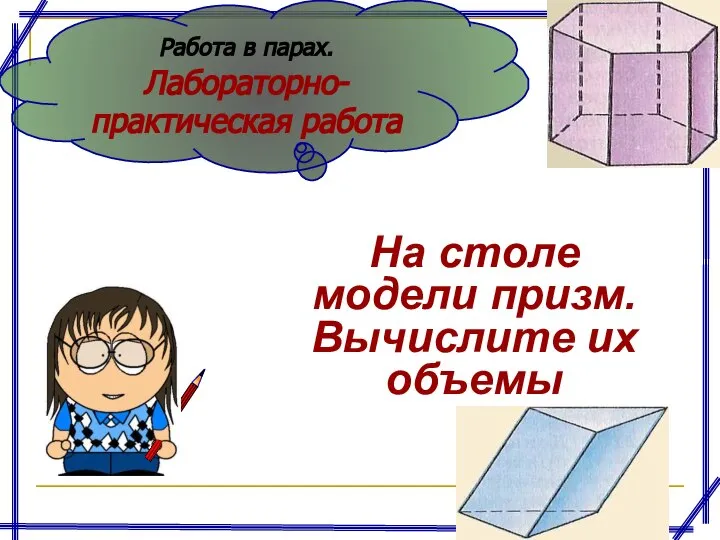 На столе модели призм. Вычислите их объемы Работа в парах. Лабораторно-практическая работа