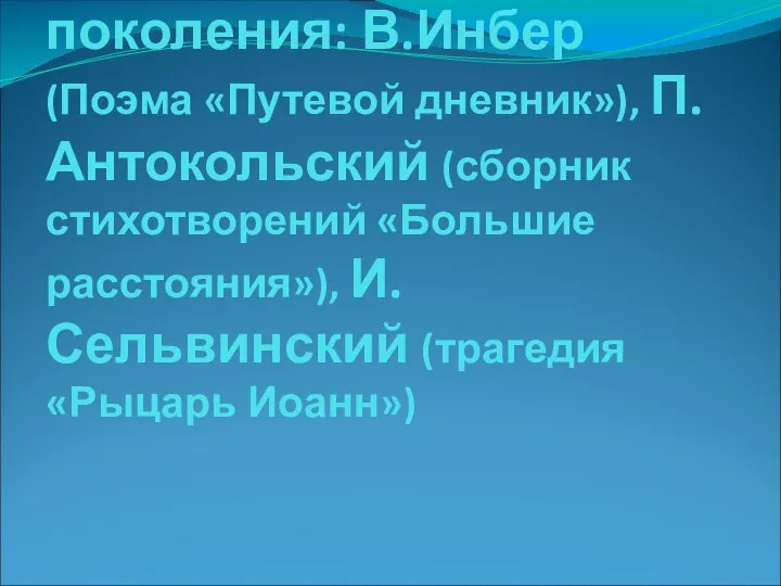 Поэты старшего поколения: В.Инбер (Поэма «Путевой дневник»), П.Антокольский (сборник стихотворений «Большие расстояния»), И.Сельвинский (трагедия «Рыцарь Иоанн»)