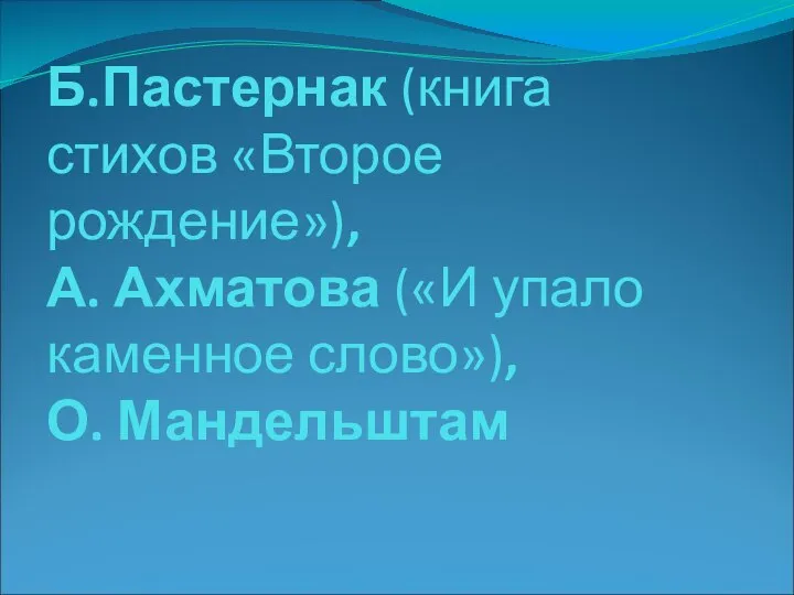 Б.Пастернак (книга стихов «Второе рождение»), А. Ахматова («И упало каменное слово»), О. Мандельштам