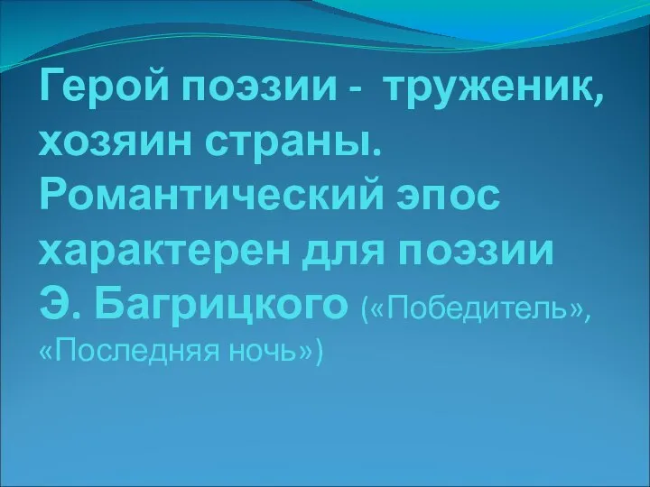 Герой поэзии - труженик, хозяин страны. Романтический эпос характерен для поэзии Э. Багрицкого («Победитель», «Последняя ночь»)