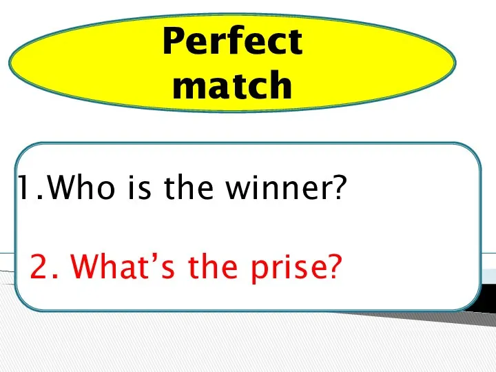 Who is the winner? 2. What’s the prise? Perfect match