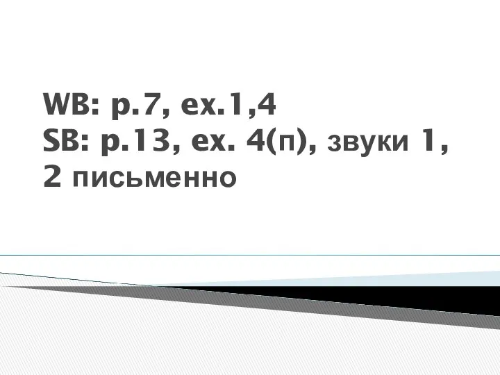 WB: p.7, ex.1,4 SB: p.13, ex. 4(п), звуки 1, 2 письменно