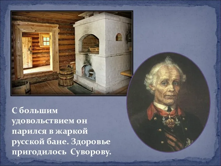 С большим удовольствием он парился в жаркой русской бане. Здоровье пригодилось Суворову.