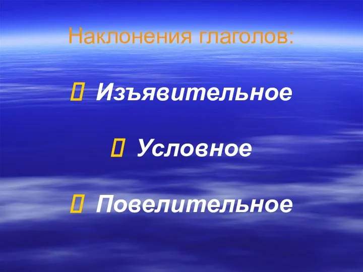 Наклонения глаголов: Изъявительное Условное Повелительное