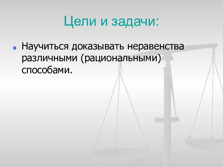 Цели и задачи: Научиться доказывать неравенства различными (рациональными) способами.