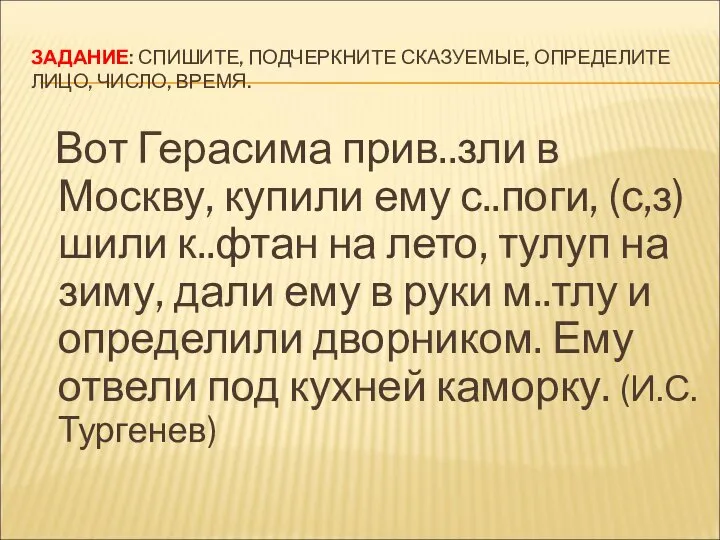 ЗАДАНИЕ: СПИШИТЕ, ПОДЧЕРКНИТЕ СКАЗУЕМЫЕ, ОПРЕДЕЛИТЕ ЛИЦО, ЧИСЛО, ВРЕМЯ. Вот Герасима прив..зли