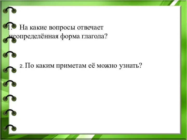 На какие вопросы отвечает неопределённая форма глагола? 2. По каким приметам