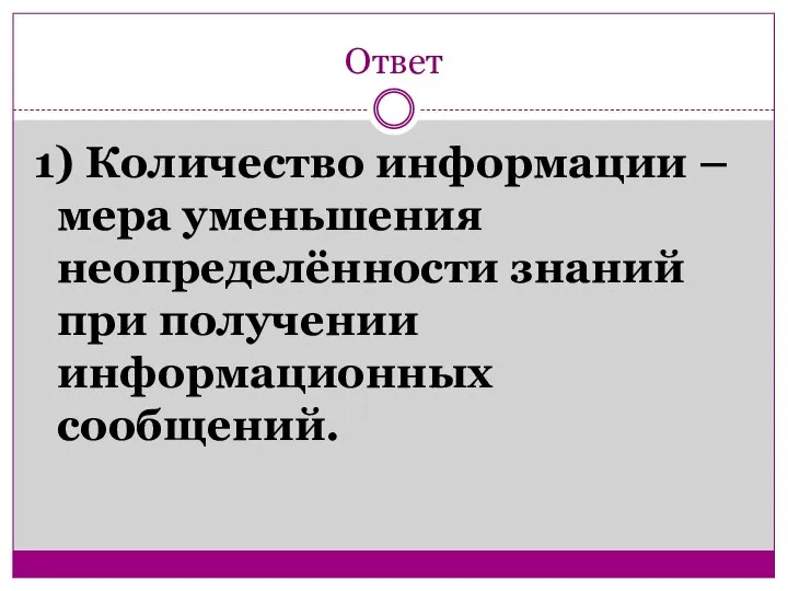 Ответ 1) Количество информации – мера уменьшения неопределённости знаний при получении информационных сообщений.