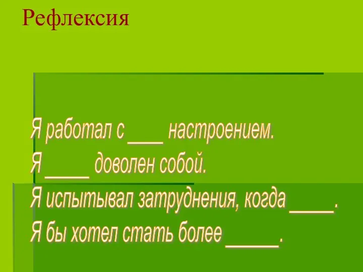 Рефлексия Я работал с ____ настроением. Я _____ доволен собой. Я