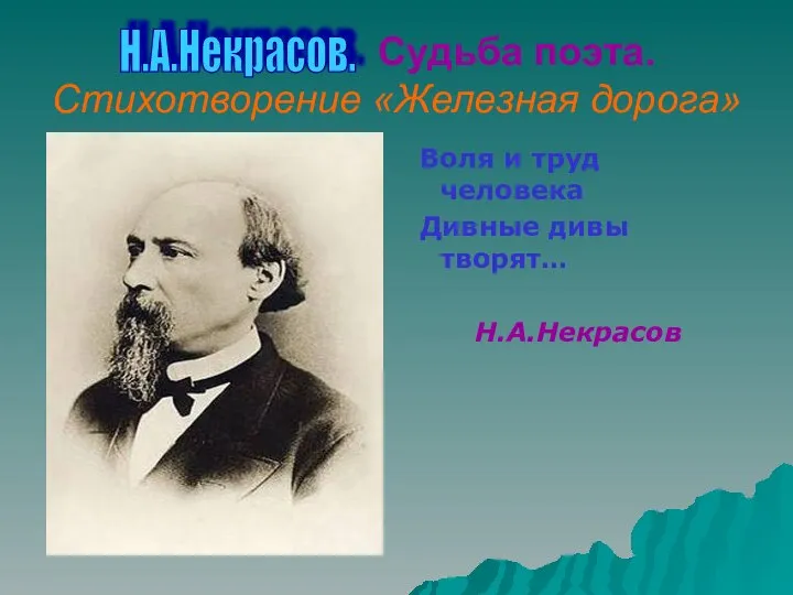 Судьба поэта. Стихотворение «Железная дорога» Воля и труд человека Дивные дивы творят… Н.А.Некрасов Н.А.Некрасов.