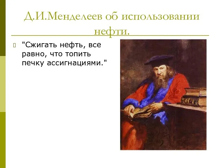 Д.И.Менделеев об использовании нефти. "Сжигать нефть, все равно, что топить печку ассигнациями."