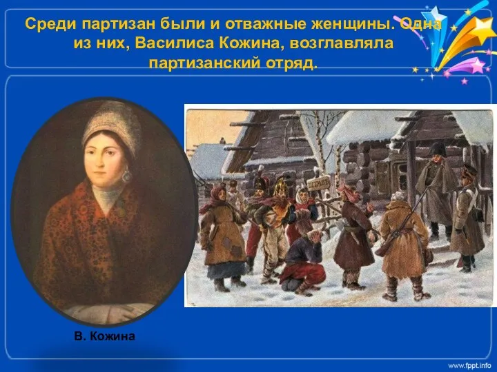 Среди партизан были и отважные женщины. Одна из них, Василиса Кожина, возглавляла партизанский отряд. В. Кожина