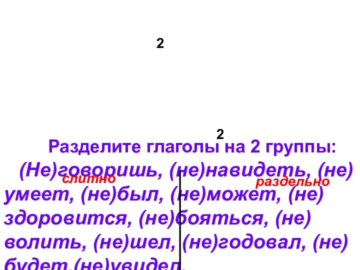 Разделите глаголы на 2 группы: (Не)говоришь, (не)навидеть, (не)умеет, (не)был, (не)может, (не)здоровится,