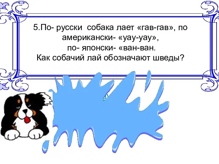 5.По- русски собака лает «гав-гав», по американски- «уау-уау», по- японски- «ван-ван.