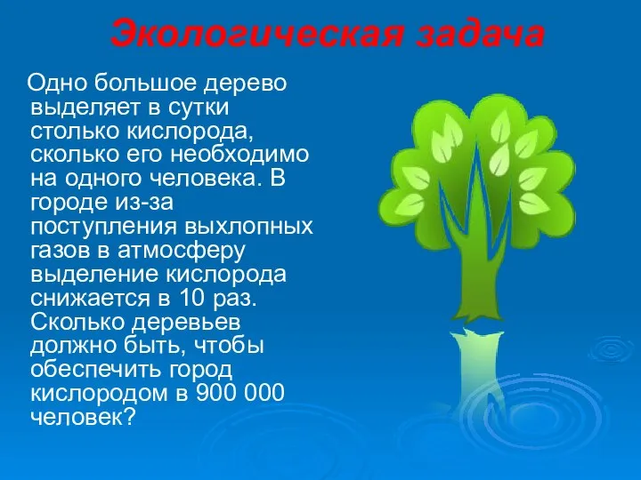 Экологическая задача Одно большое дерево выделяет в сутки столько кислорода, сколько