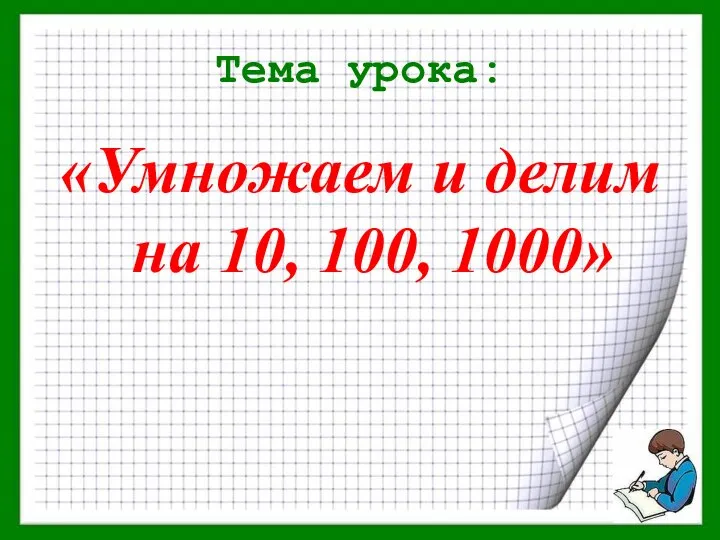 Тема урока: «Умножаем и делим на 10, 100, 1000»