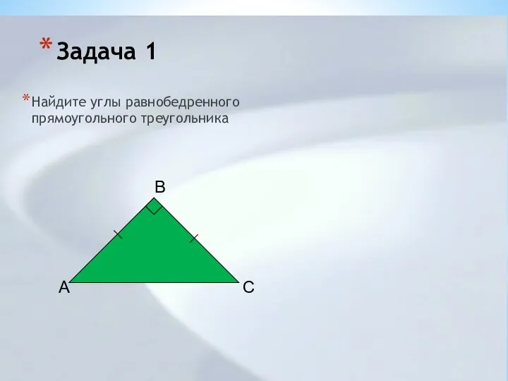 Задача 1 Найдите углы равнобедренного прямоугольного треугольника B A C