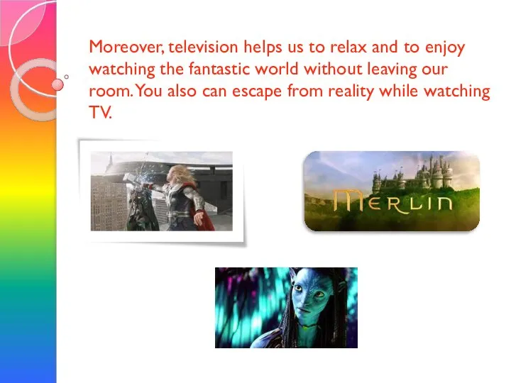 Moreover, television helps us to relax and to enjoy watching the