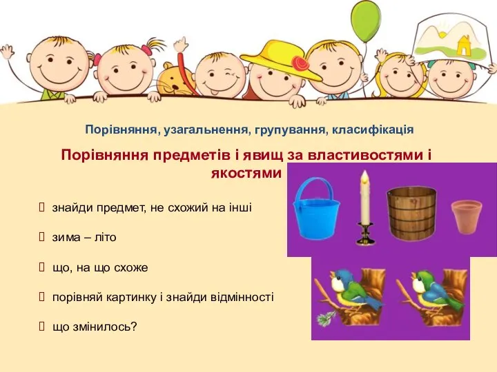 Порівняння предметів і явищ за властивостями і якостями Порівняння, узагальнення, групування,