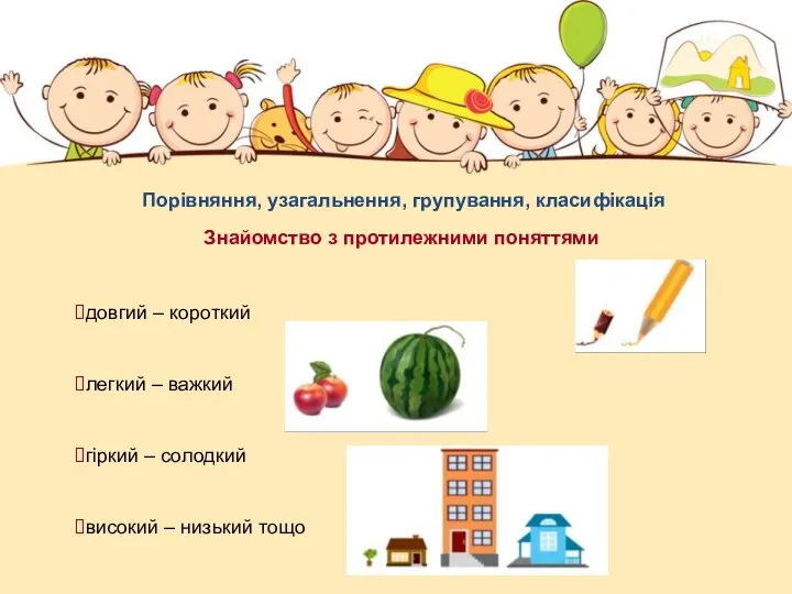 Знайомство з протилежними поняттями Порівняння, узагальнення, групування, класифікація довгий – короткий