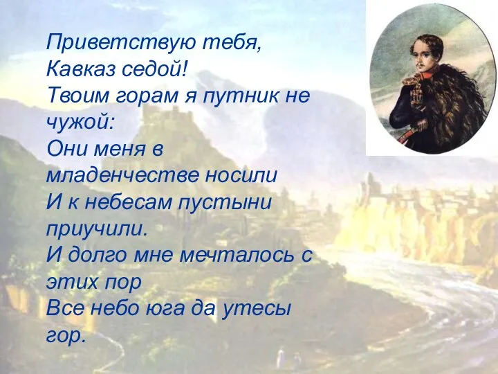 Приветствую тебя, Кавказ седой! Твоим горам я путник не чужой: Они