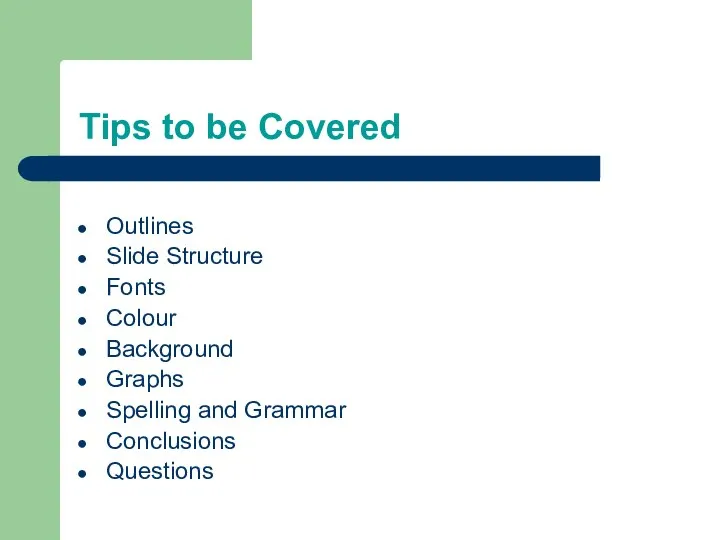 Tips to be Covered Outlines Slide Structure Fonts Colour Background Graphs Spelling and Grammar Conclusions Questions