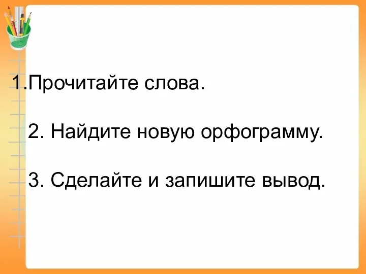 Прочитайте слова. 2. Найдите новую орфограмму. 3. Сделайте и запишите вывод.