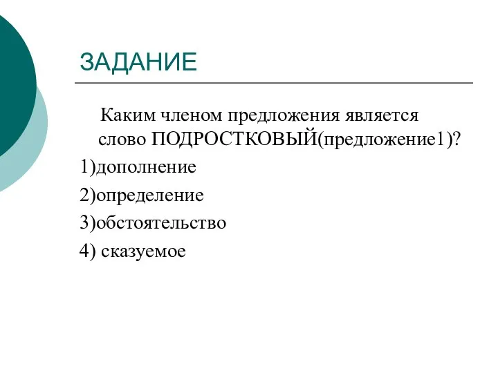 ЗАДАНИЕ Каким членом предложения является слово ПОДРОСТКОВЫЙ(предложение1)? 1)дополнение 2)определение 3)обстоятельство 4) сказуемое