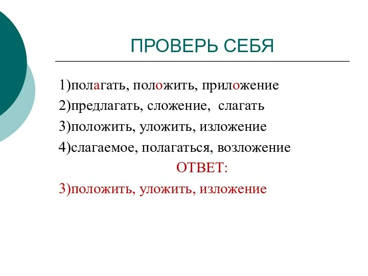 ПРОВЕРЬ СЕБЯ 1)полагать, положить, приложение 2)предлагать, сложение, слагать 3)положить, уложить, изложение