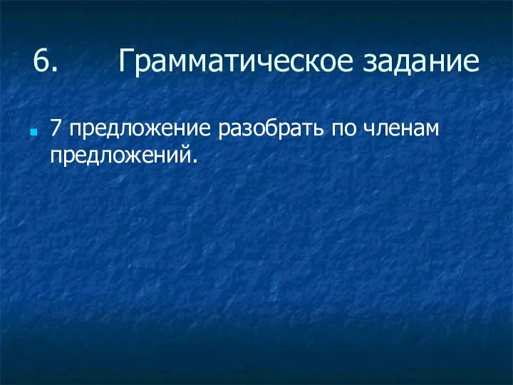 6. Грамматическое задание 7 предложение разобрать по членам предложений.