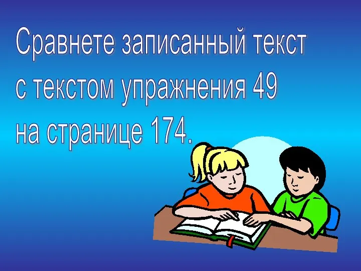 Сравнете записанный текст с текстом упражнения 49 на странице 174.