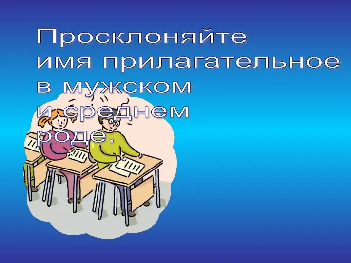 Просклоняйте имя прилагательное в мужском и среднем роде.