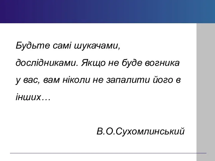 Будьте самі шукачами, дослідниками. Якщо не буде вогника у вас, вам