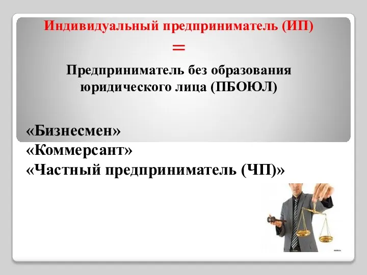 Индивидуальный предприниматель (ИП) = Предприниматель без образования юридического лица (ПБОЮЛ) «Бизнесмен» «Коммерсант» «Частный предприниматель (ЧП)»