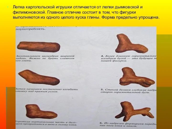 Лепка каргопольской игрушки отличается от лепки дымковской и филимоновской. Главное отличие