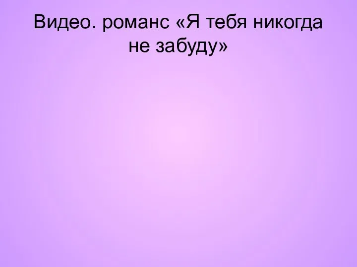 Видео. романс «Я тебя никогда не забуду»