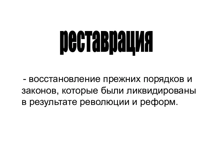 реставрация - восстановление прежних порядков и законов, которые были ликвидированы в результате революции и реформ.