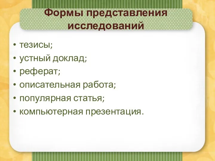 Формы представления исследований тезисы; устный доклад; реферат; описательная работа; популярная статья; компьютерная презентация.