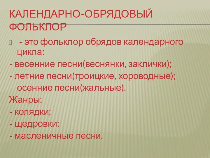 Календарно-обрядовый фольклор - это фольклор обрядов календарного цикла: - весенние песни(веснянки,