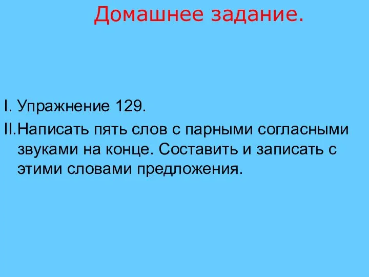 Домашнее задание. I. Упражнение 129. II.Написать пять слов с парными согласными