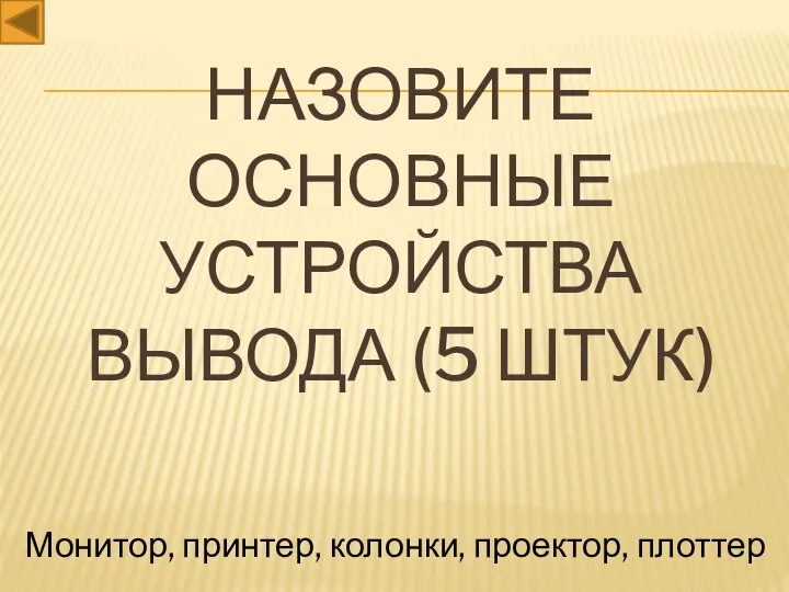 Назовите основные устройства вывода (5 штук) Монитор, принтер, колонки, проектор, плоттер