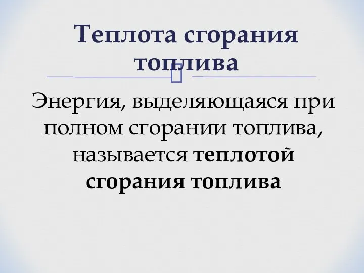 Теплота сгорания топлива Энергия, выделяющаяся при полном сгорании топлива, называется теплотой сгорания топлива