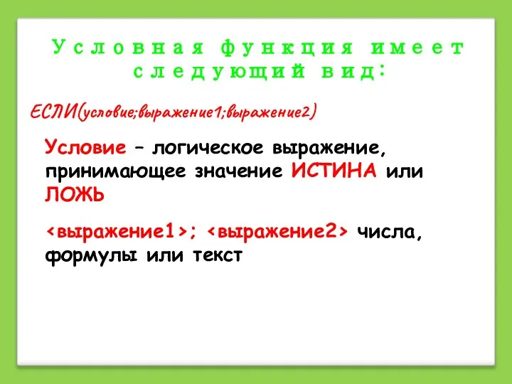 Условная функция имеет следующий вид: ЕСЛИ(условие;выражение1;выражение2) Условие – логическое выражение, принимающее