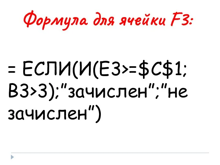 Формула для ячейки F3: = ЕСЛИ(И(Е3>=$C$1; B3>3);”зачислен”;”не зачислен”)
