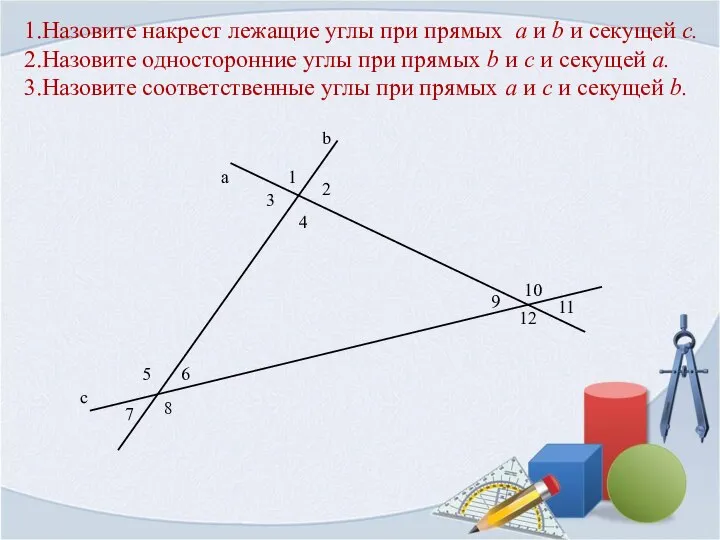 1.Назовите накрест лежащие углы при прямых a и b и секущей