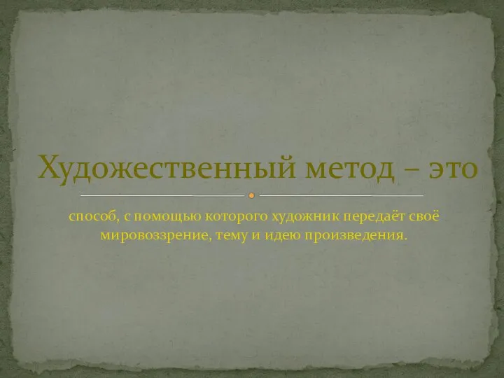 способ, с помощью которого художник передаёт своё мировоззрение, тему и идею произведения. Художественный метод – это