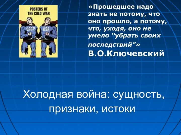 Холодная война: сущность, признаки, истоки «Прошедшее надо знать не потому, что