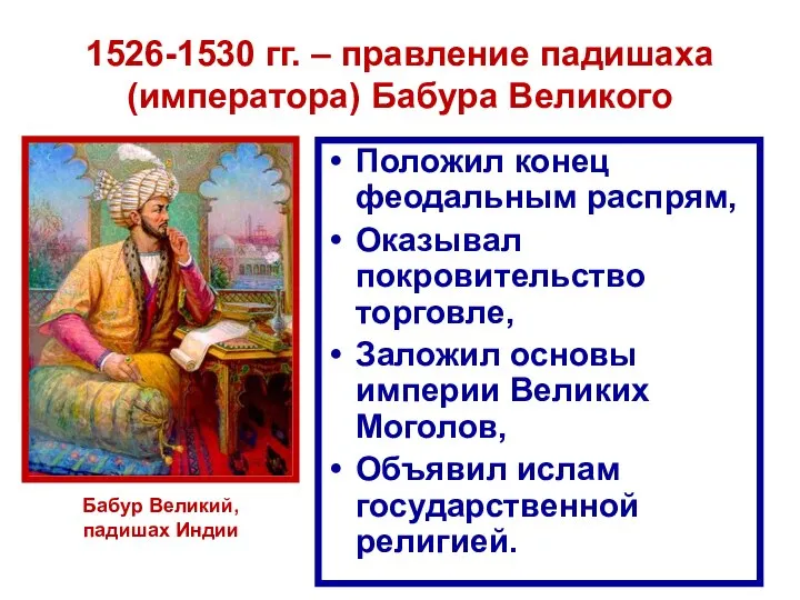 1526-1530 гг. – правление падишаха (императора) Бабура Великого Положил конец феодальным